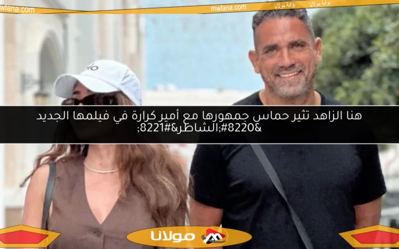 هنا الزاهد تثير حماس جمهورها مع أمير كرارة في فيلمها الجديد “الشاطر”