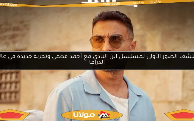 اكتشف الصور الأولى لمسلسل ابن النادي مع أحمد فهمي وتجربة جديدة في عالم الدراما