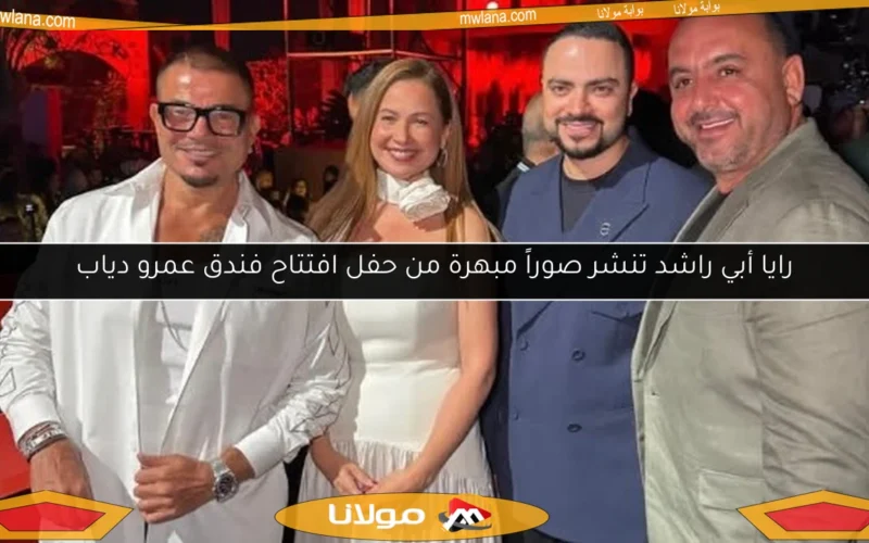 رايا أبي راشد تنشر صوراً مبهرة من حفل افتتاح فندق عمرو دياب