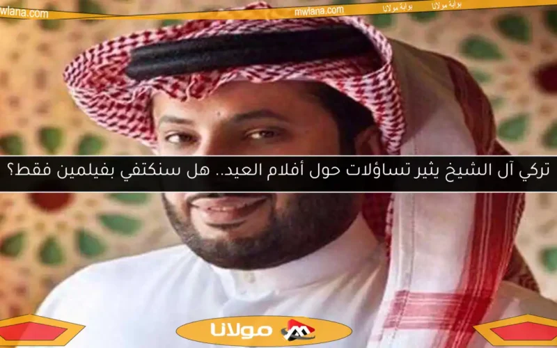 تركي آل الشيخ يثير تساؤلات حول أفلام العيد.. هل سنكتفي بفيلمين فقط؟