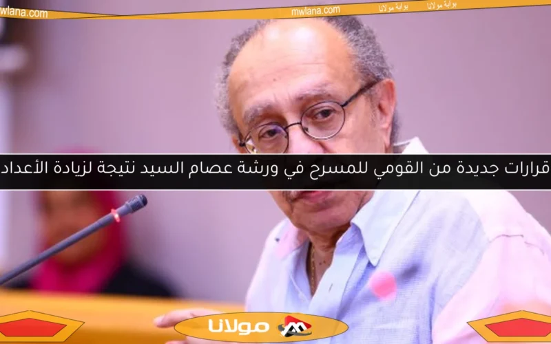 قرارات جديدة من القومي للمسرح في ورشة عصام السيد نتيجة لزيادة الأعداد