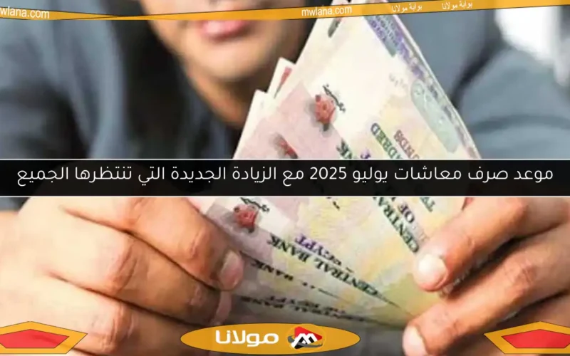 موعد صرف معاشات يوليو 2025 مع الزيادة الجديدة التي تنتظرها الجميع