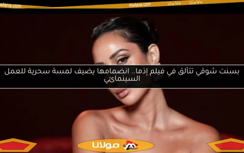 بسنت شوقي تتألق في فيلم إذما.. انضمامها يضيف لمسة سحرية للعمل السينمائي