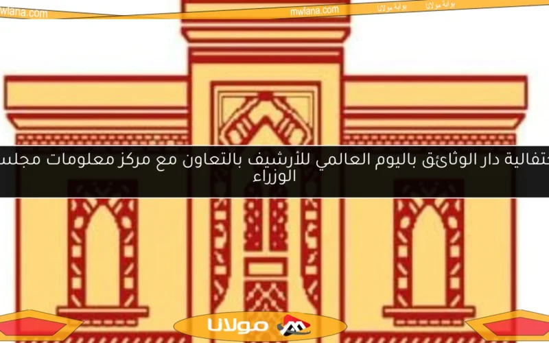 احتفالية دار الوثائق باليوم العالمي للأرشيف بالتعاون مع مركز معلومات مجلس الوزراء