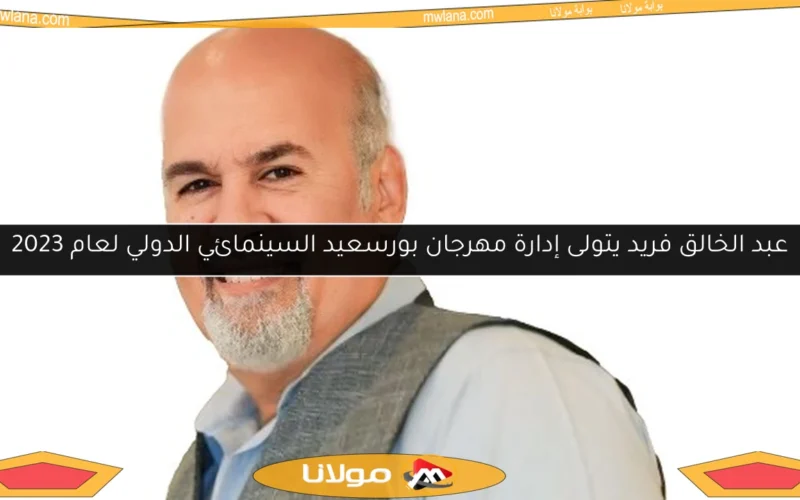 عبد الخالق فريد يتولى إدارة مهرجان بورسعيد السينمائي الدولي لعام 2023