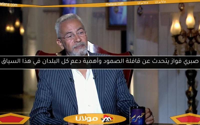 صبري فواز يتحدث عن قافلة الصمود وأهمية دعم كل البلدان في هذا السياق