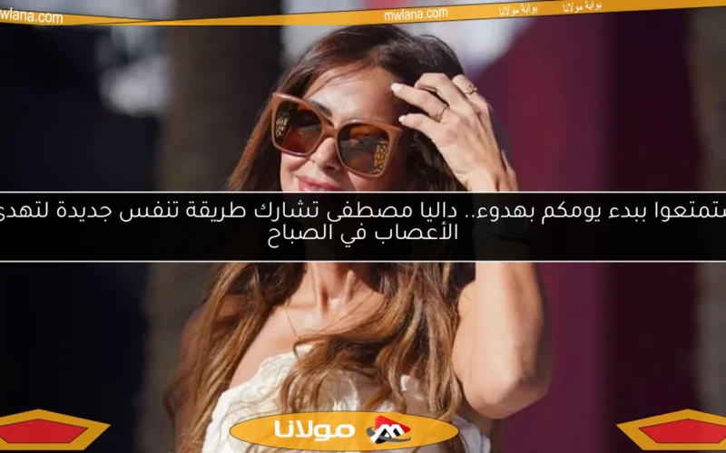 استمتعوا ببدء يومكم بهدوء.. داليا مصطفى تشارك طريقة تنفس جديدة لتهدئة الأعصاب في الصباح