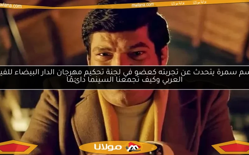 باسم سمرة يتحدث عن تجربته كعضو في لجنة تحكيم مهرجان الدار البيضاء للفيلم العربي وكيف تجمعنا السينما دائمًا