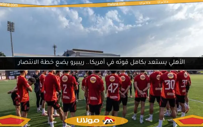 الأهلي يستعد بكامل قوته في أمريكا.. ريبيرو يضع خطة الانتصار