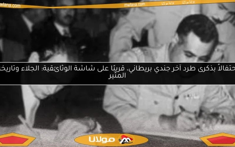 احتفالاً بذكرى طرد آخر جندي بريطاني، قريبًا على شاشة الوثائقية: الجلاء وتاريخه المثير
