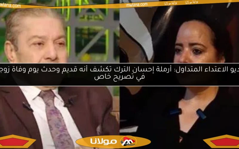 فيديو الاعتداء المتداول: أرملة إحسان الترك تكشف أنه قديم وحدث يوم وفاة زوجها في تصريح خاص