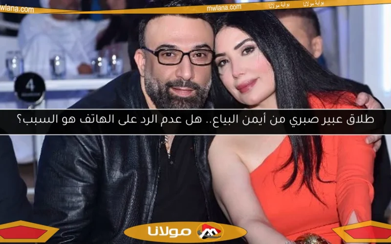 طلاق عبير صبري من أيمن البياع.. هل عدم الرد على الهاتف هو السبب؟