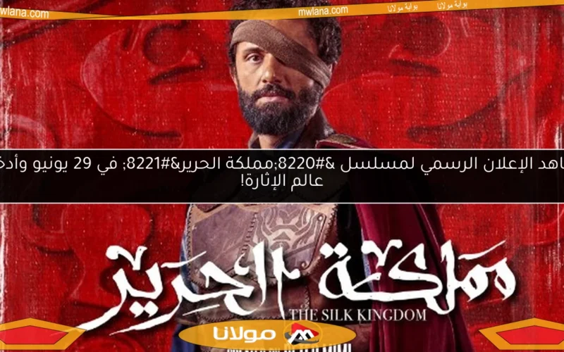 شاهد الإعلان الرسمي لمسلسل “مملكة الحرير” في 29 يونيو وأدخل عالم الإثارة!