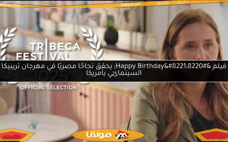 فيلم “Happy Birthday” يحقق نجاحًا مصريًا في مهرجان تريبيكا السينمائي بأمريكا
