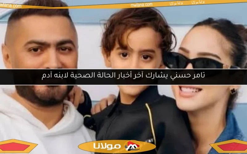 تامر حسني يشارك آخر أخبار الحالة الصحية لابنه آدم