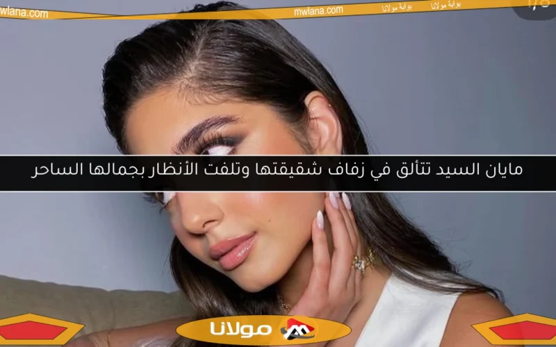 مايان السيد تتألق في زفاف شقيقتها وتلفت الأنظار بجمالها الساحر