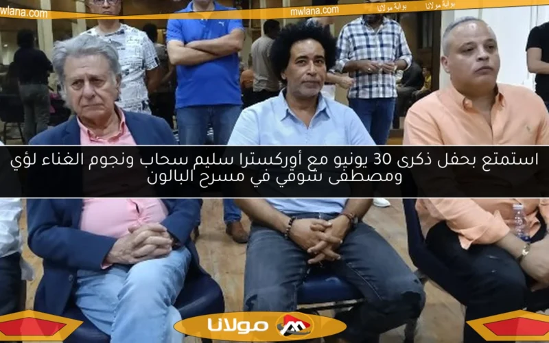 استمتع بحفل ذكرى 30 يونيو مع أوركسترا سليم سحاب ونجوم الغناء لؤي ومصطفى شوقي في مسرح البالون