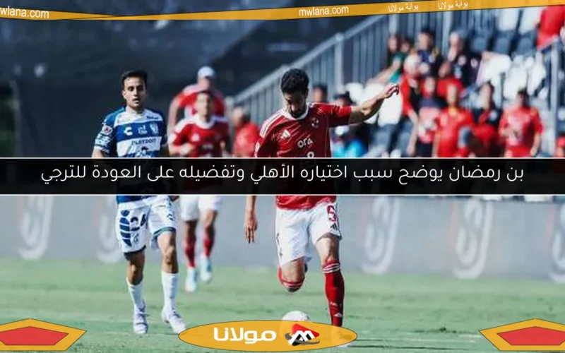 بن رمضان يوضح سبب اختياره الأهلي وتفضيله على العودة للترجي