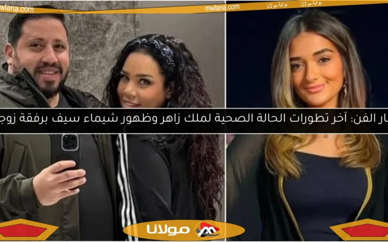 أخبار الفن: آخر تطورات الحالة الصحية لملك زاهر وظهور شيماء سيف برفقة زوجها