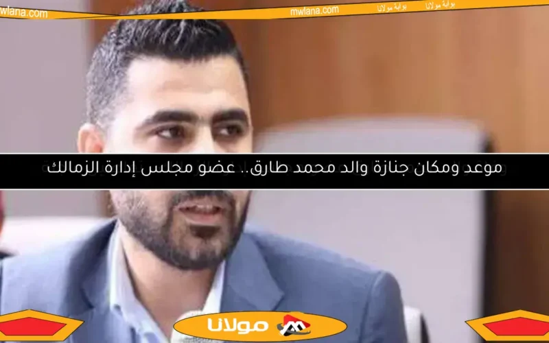 وفاة والد محمد طارق عضو مجلس إدارة الزمالك.. تفاصيل عاجلة