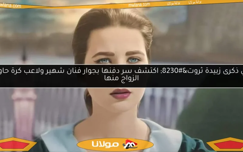 في ذكرى زبيدة ثروت… اكتشف سر دفنها بجوار فنان شهير ولاعب كرة حاول الزواج منها