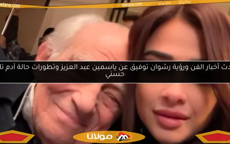 أحدث أخبار الفن ورؤية رشوان توفيق عن ياسمين عبد العزيز وتطورات حالة آدم تامر حسني