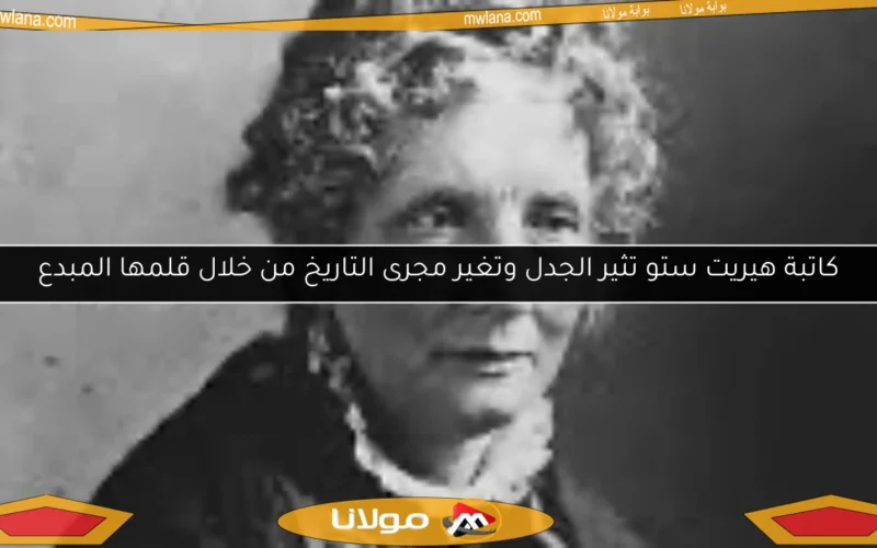 كاتبة هيريت ستو تثير الجدل وتغير مجرى التاريخ من خلال قلمها المبدع