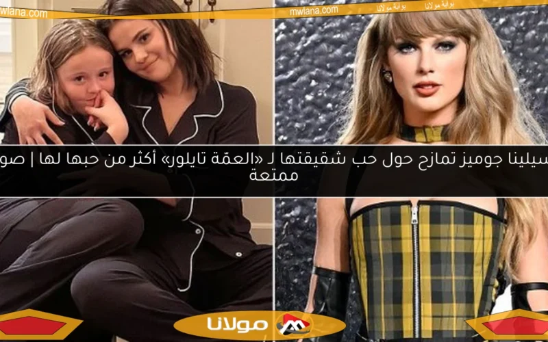سيلينا جوميز تمازح حول حب شقيقتها لـ «العمّة تايلور» أكثر من حبها لها | صور ممتعة