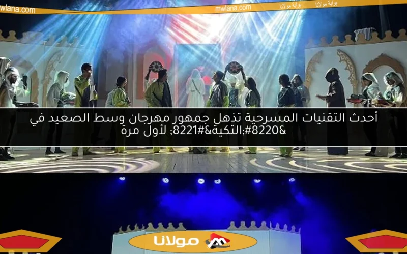 أحدث التقنيات المسرحية تذهل جمهور مهرجان وسط الصعيد في “التكية” لأول مرة