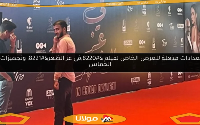 استعدادات مذهلة للعرض الخاص لفيلم “في عز الظهر” وتجهيزات تثير الحماس