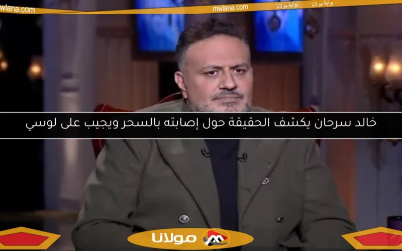 خالد سرحان يكشف الحقيقة حول إصابته بالسحر ويجيب على لوسي