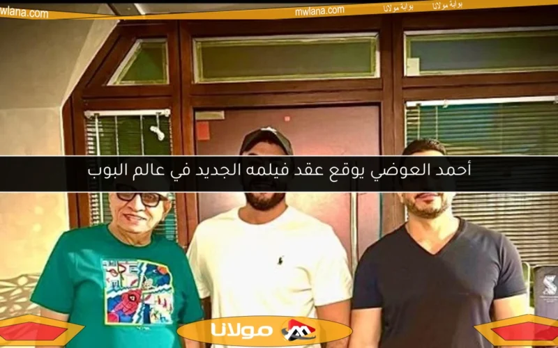 أحمد العوضي يوقع عقد فيلمه الجديد في عالم البوب