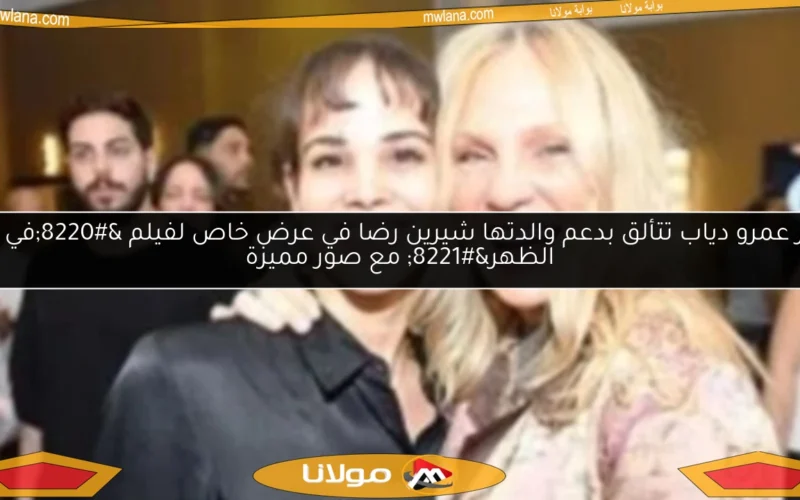 نور عمرو دياب تتألق بدعم والدتها شيرين رضا في عرض خاص لفيلم “في عز الظهر” مع صور مميزة