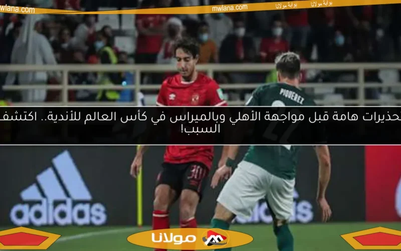تحذيرات هامة قبل مواجهة الأهلي وبالميراس في كأس العالم للأندية.. اكتشف السبب!