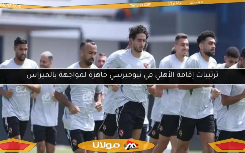ترتيبات إقامة الأهلي في نيوجيرسي جاهزة لمواجهة بالميراس