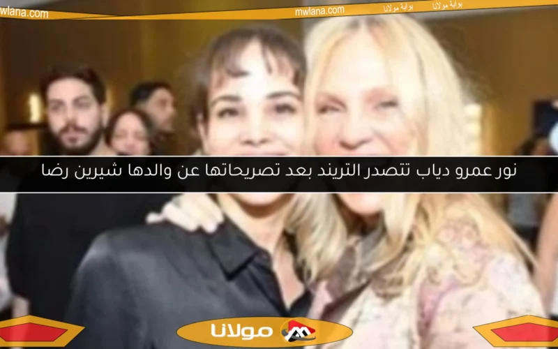 نور عمرو دياب تتصدر التريند بعد تصريحاتها عن والدها شيرين رضا
