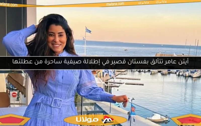 أيتن عامر تتألق بفستان قصير في إطلالة صيفية ساحرة من عطلتها