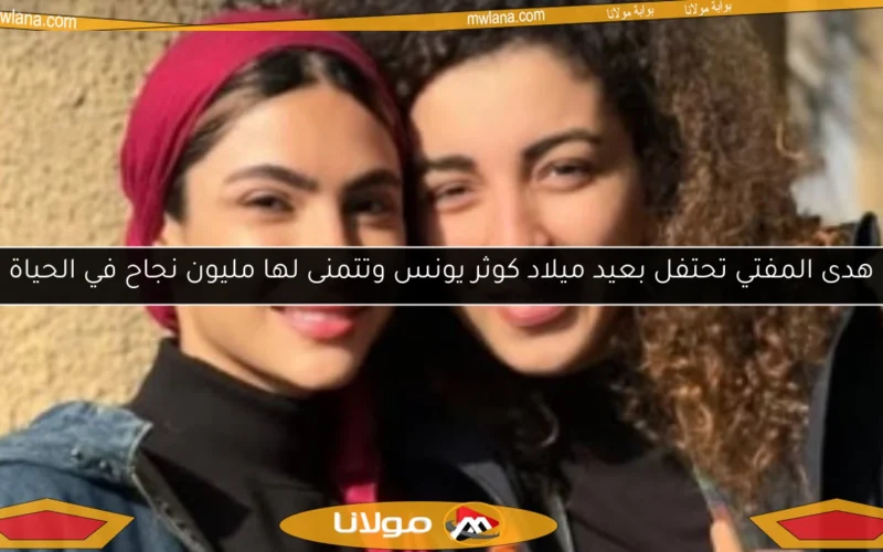 هدى المفتي تحتفل بعيد ميلاد كوثر يونس وتتمنى لها مليون نجاح في الحياة