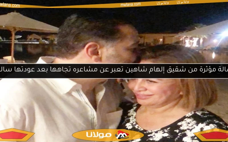رسالة مؤثرة من شقيق إلهام شاهين تعبر عن مشاعره تجاهها بعد عودتها سالمة