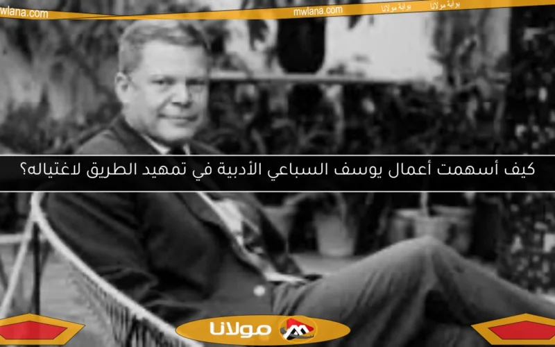 كيف أسهمت أعمال يوسف السباعي الأدبية في تمهيد الطريق لاغتياله؟