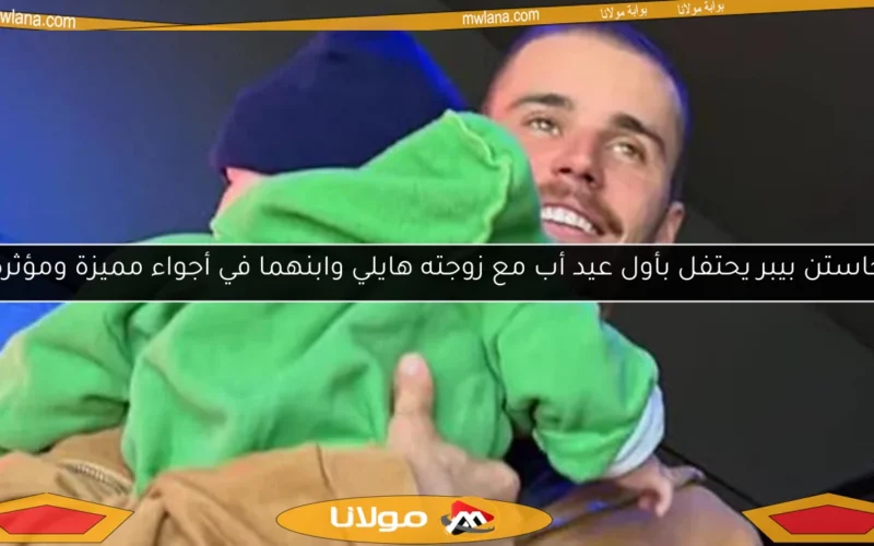 جاستن بيبر يحتفل بأول عيد أب مع زوجته هايلي وابنهما في أجواء مميزة ومؤثرة