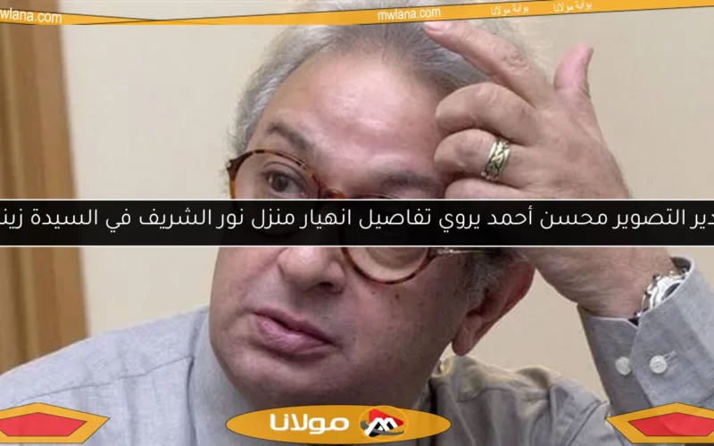 مدير التصوير محسن أحمد يروي تفاصيل انهيار منزل نور الشريف في السيدة زينب