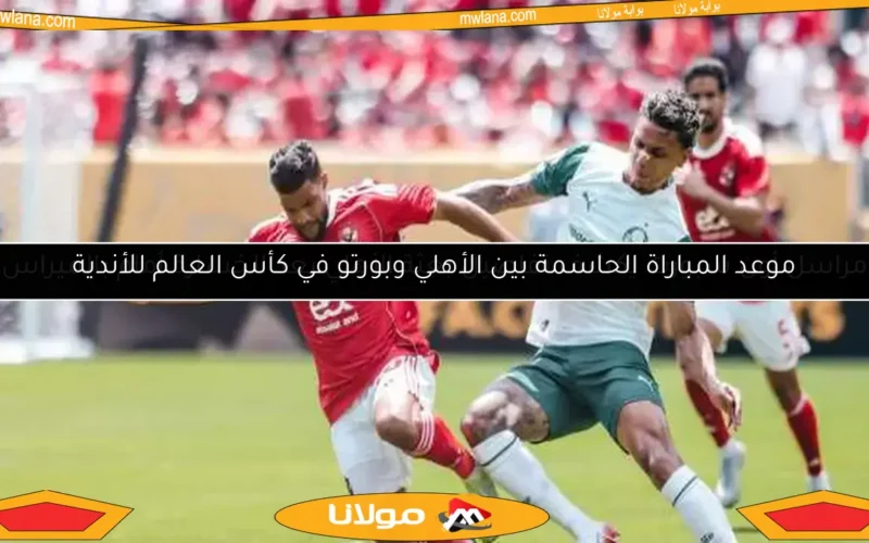 موعد المباراة الحاسمة بين الأهلي وبورتو في كأس العالم للأندية