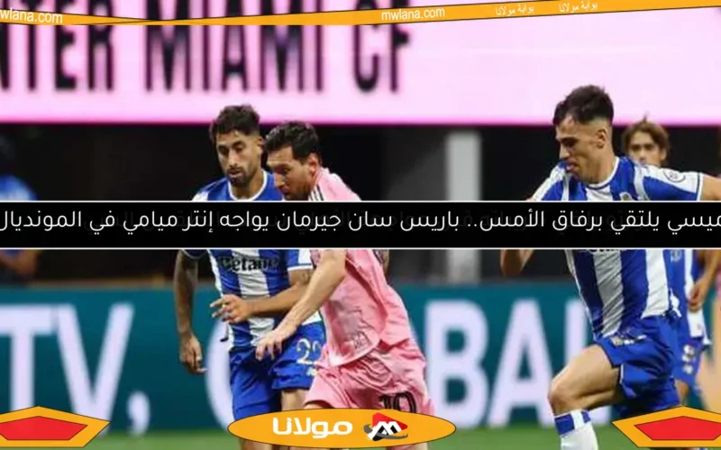 ميسي يلتقي برفاق الأمس.. باريس سان جيرمان يواجه إنتر ميامي في المونديال