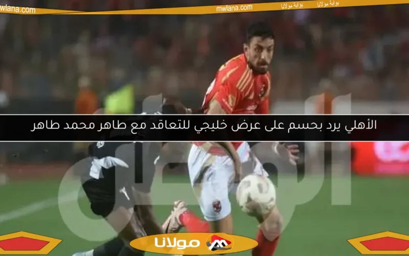 الأهلي يرد بحسم على عرض خليجي للتعاقد مع طاهر محمد طاهر