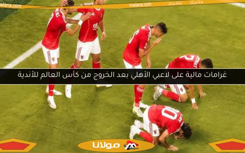 غرامات مالية على لاعبي الأهلي بعد الخروج من كأس العالم للأندية