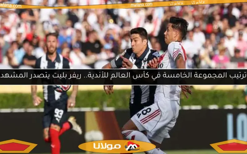 ترتيب المجموعة الخامسة في كأس العالم للأندية.. ريفر بليت يتصدر المشهد