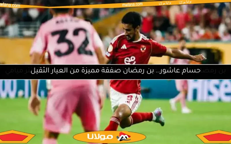 حسام عاشور.. بن رمضان صفقة مميزة من العيار الثقيل