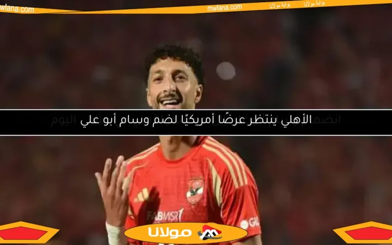 الأهلي ينتظر عرضًا أمريكيًا لضم وسام أبو علي