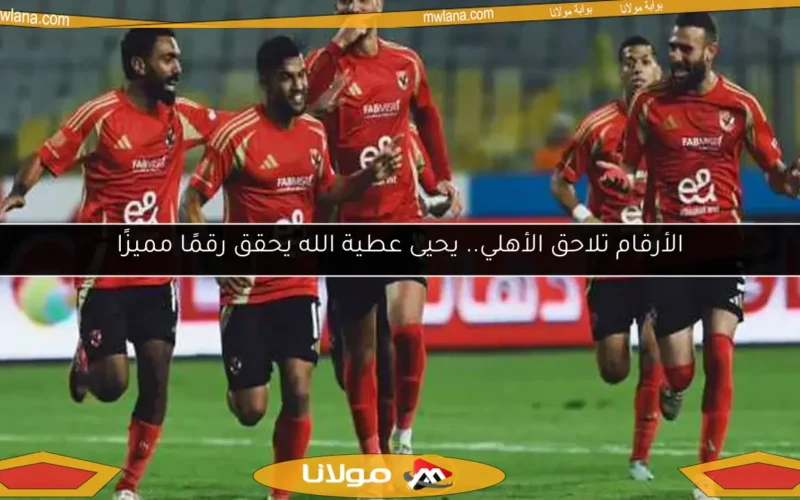 الأرقام تلاحق الأهلي.. يحيى عطية الله يحقق رقمًا مميزًا